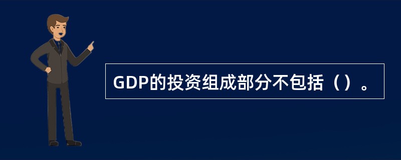 GDP的投资组成部分不包括（）。
