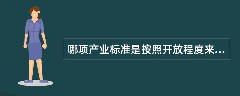 哪项产业标准是按照开放程度来分类的（）。