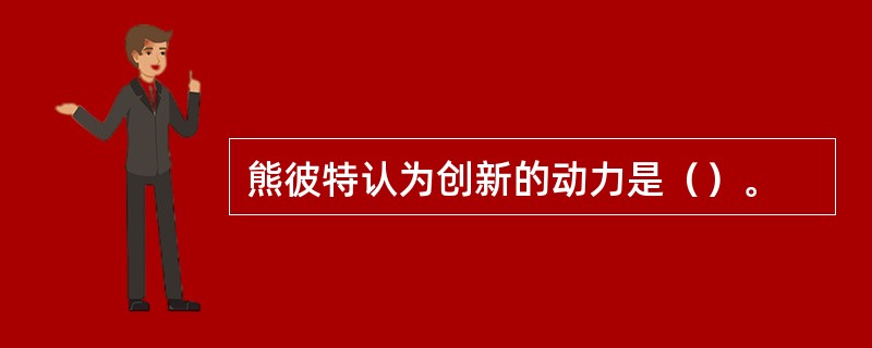 熊彼特认为创新的动力是（）。