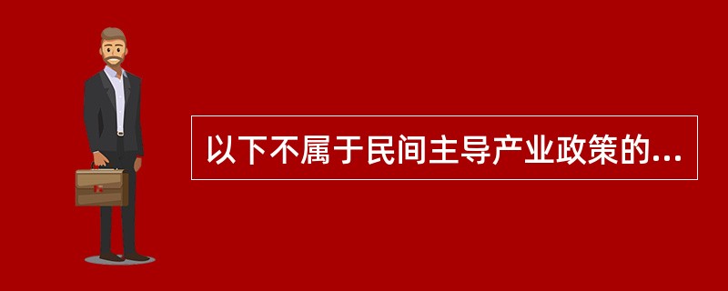 以下不属于民间主导产业政策的主要特征的是（）。