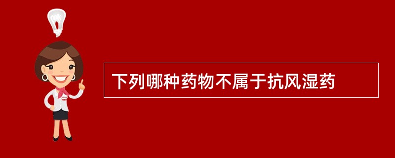 下列哪种药物不属于抗风湿药