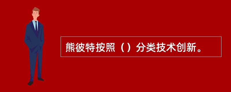 熊彼特按照（）分类技术创新。