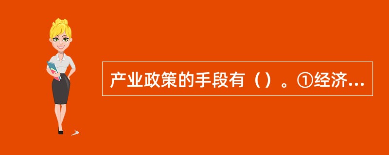 产业政策的手段有（）。①经济②行政③法律④社会。