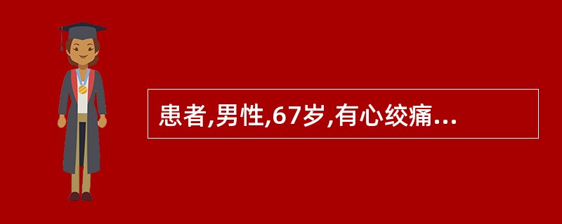 患者,男性,67岁,有心绞痛病史3年,某日突发胸前区疼痛,伴有濒死感,舌下含服硝