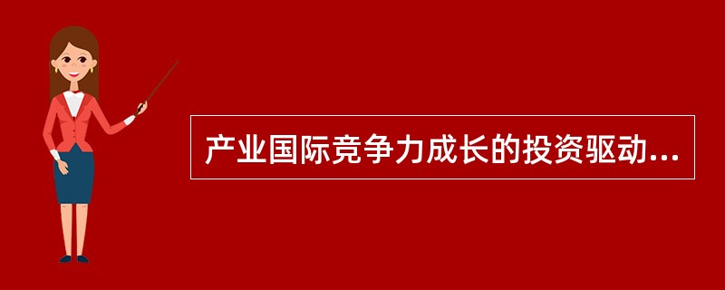 产业国际竞争力成长的投资驱动阶段的特征是（）。