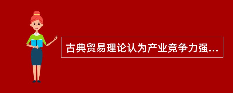 古典贸易理论认为产业竞争力强弱取决于（）。