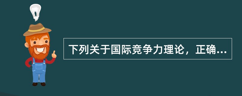 下列关于国际竞争力理论，正确的是（）。