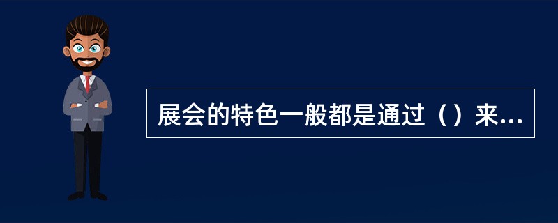 展会的特色一般都是通过（）来表现的。