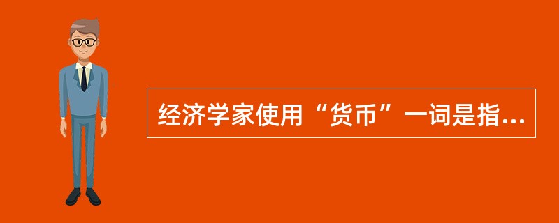 经济学家使用“货币”一词是指（）。