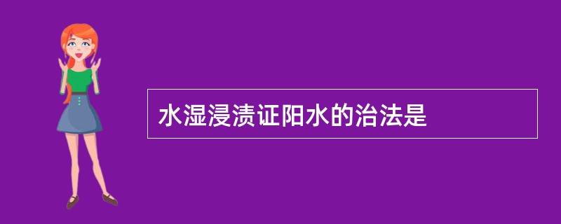 水湿浸渍证阳水的治法是