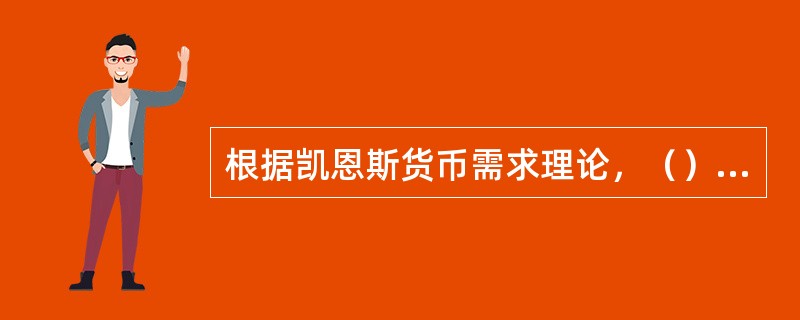 根据凯恩斯货币需求理论，（）与收入水平相关。