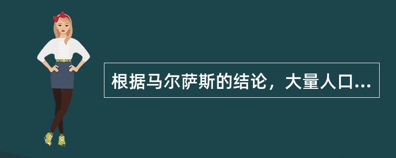 根据马尔萨斯的结论，大量人口（）。