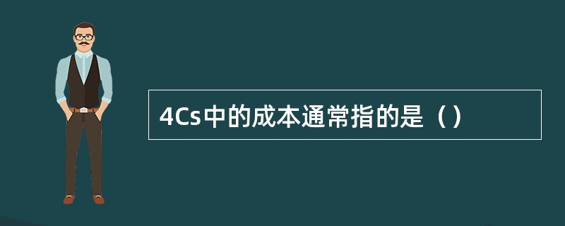 4Cs中的成本通常指的是（）