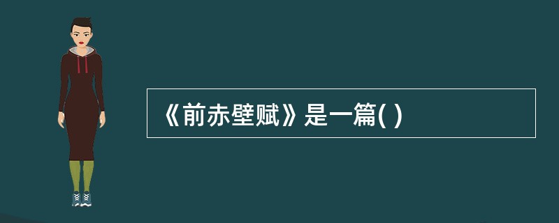 《前赤壁赋》是一篇( )
