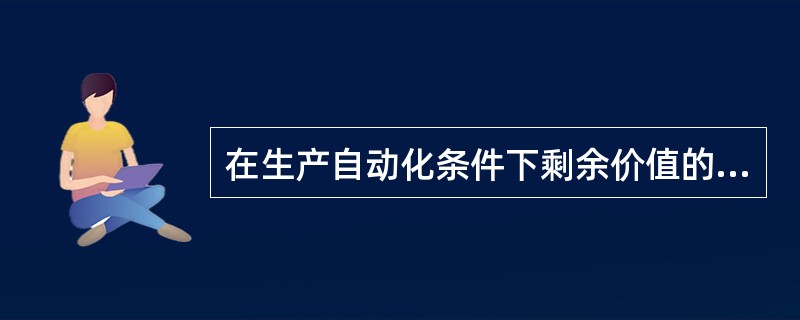 在生产自动化条件下剩余价值的来源是什么。