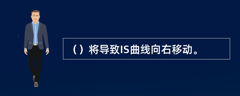 （）将导致IS曲线向右移动。