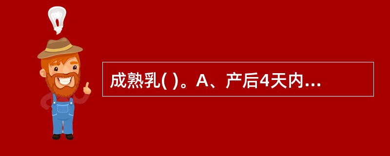 成熟乳( )。A、产后4天内的乳汁称为B、产后5~10天的乳汁称为C、产后11天