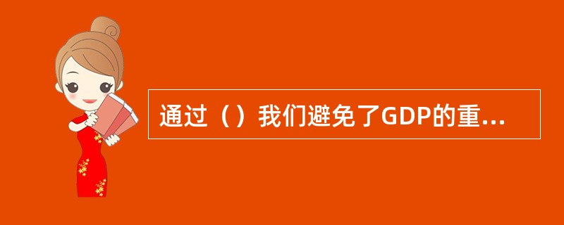 通过（）我们避免了GDP的重复记算。