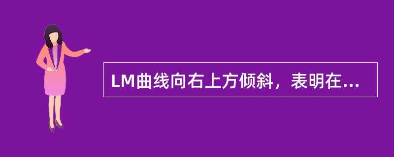 LM曲线向右上方倾斜，表明在货币市场上国内生产总值与利率成（）变动。