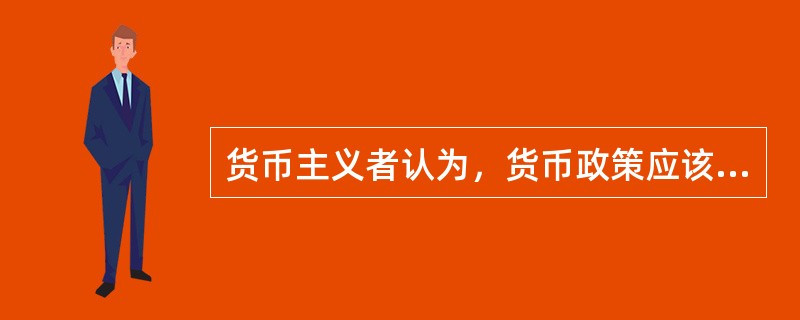 货币主义者认为，货币政策应该根据经济增长的需要，按一固定比率增加货币供给量，这被