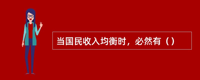 当国民收入均衡时，必然有（）