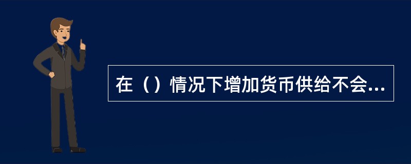 在（）情况下增加货币供给不会影响均衡收入的大小。