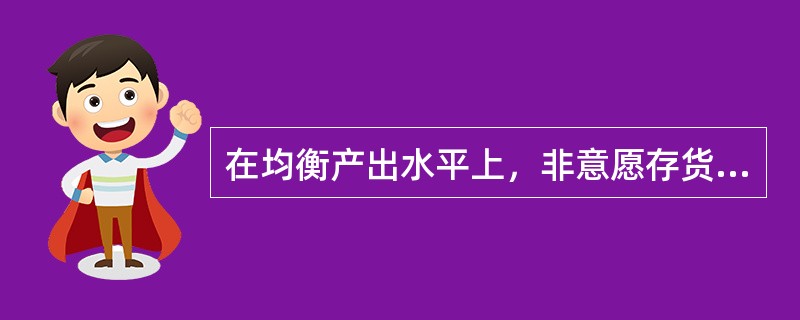 在均衡产出水平上，非意愿存货投资可能大于、等于或小于零。