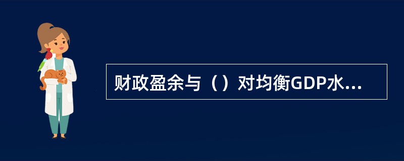 财政盈余与（）对均衡GDP水平的影响效果相同。