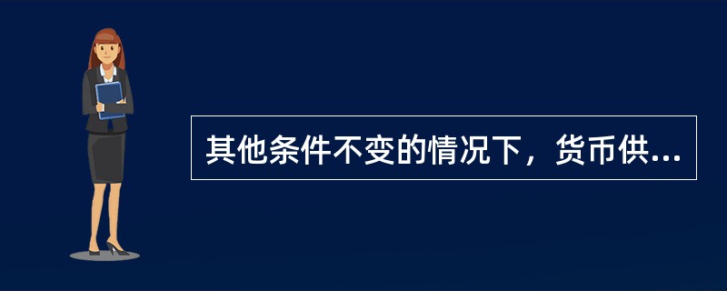 其他条件不变的情况下，货币供给增加将导致（）。