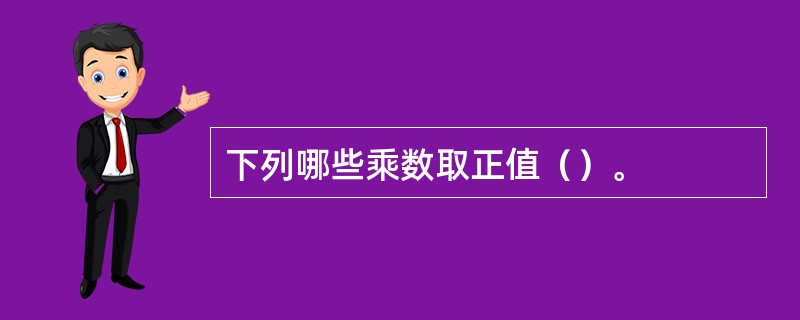 下列哪些乘数取正值（）。
