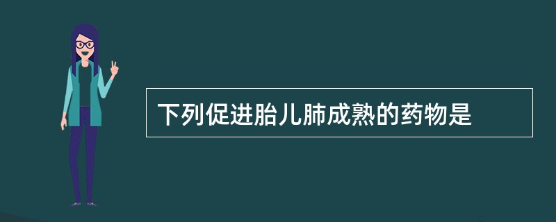 下列促进胎儿肺成熟的药物是