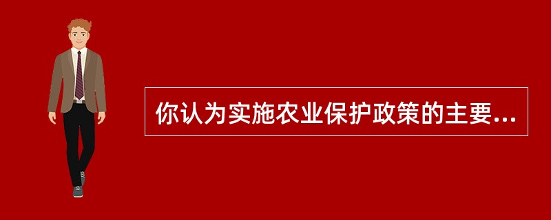 你认为实施农业保护政策的主要理论依据有哪些？