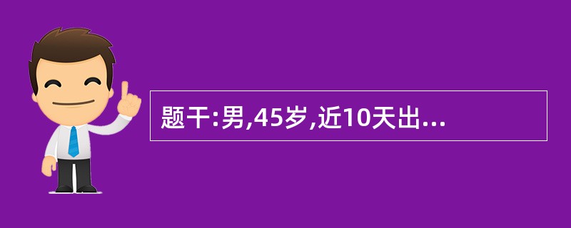 题干:男,45岁,近10天出现食欲不振、恶心、呕吐,伴乏力,尿黄来医院就诊。检查