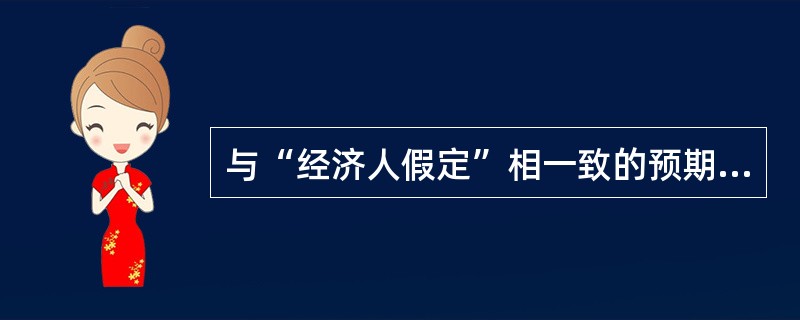 与“经济人假定”相一致的预期是（）。