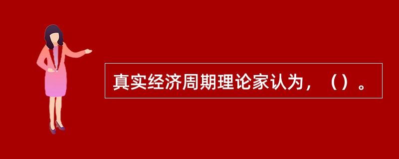 真实经济周期理论家认为，（）。
