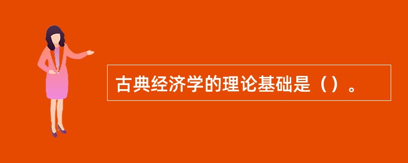 古典经济学的理论基础是（）。