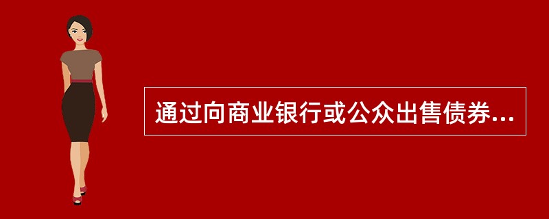 通过向商业银行或公众出售债券来弥补扩张财政政策带来的赤字，不会产生挤出效应。 -