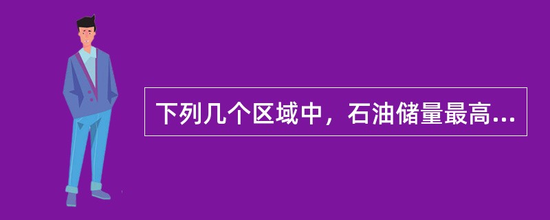 下列几个区域中，石油储量最高的是（）。