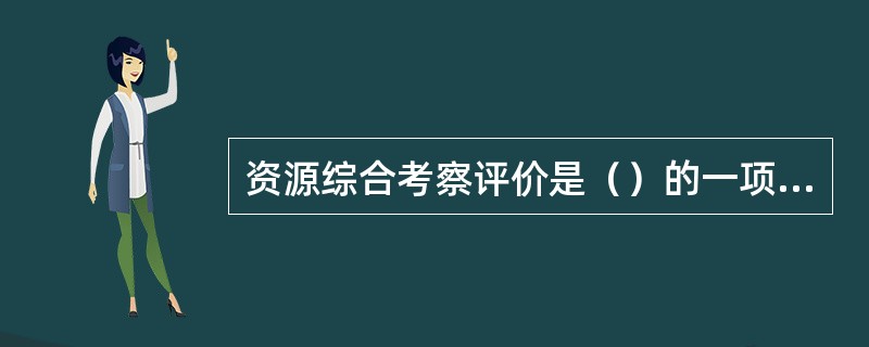 资源综合考察评价是（）的一项必不可少的基础工作。