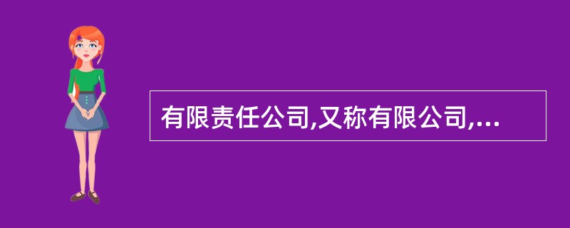 有限责任公司,又称有限公司,指依照公司法的有关规定设立的,股东以其出资额为限对公