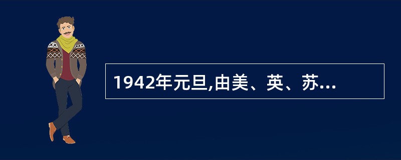 1942年元旦,由美、英、苏、中四国领衔,26个国家签署的文件,决心互相合作,结