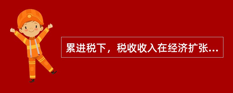 累进税下，税收收入在经济扩张时期会自动减少，而在经济衰退时期会自动增加。