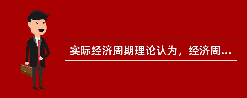 实际经济周期理论认为，经济周期本质上是充分就业收入本身的波动。