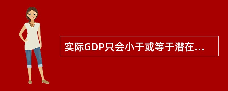 实际GDP只会小于或等于潜在GDP，不可能大于潜在GDP。