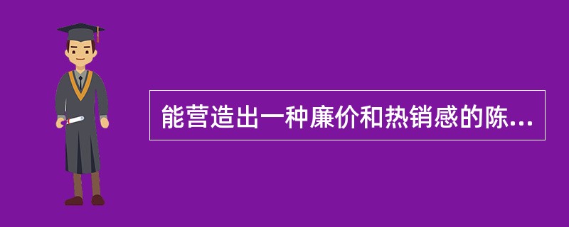 能营造出一种廉价和热销感的陈列方法是（）