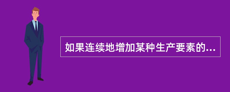 如果连续地增加某种生产要素的投入量，总产出将不断递增，边际产量在开始时递增然后趋
