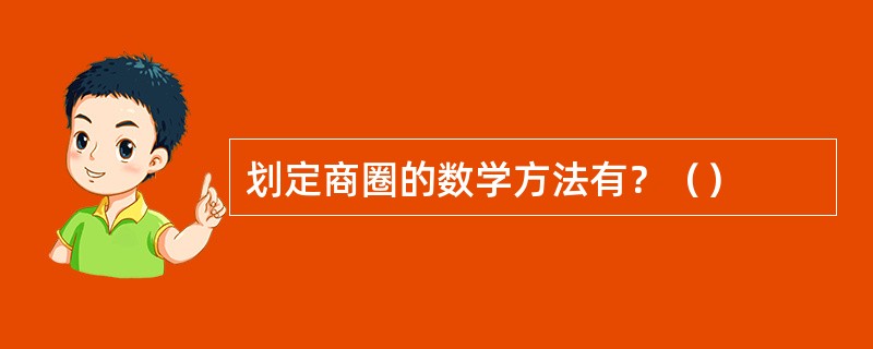 划定商圈的数学方法有？（）