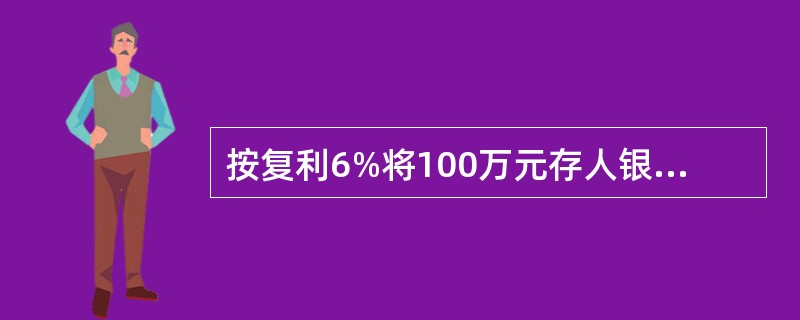 按复利6%将100万元存人银行，则第5年末的本利和为（）万元。