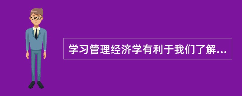 学习管理经济学有利于我们了解市场经济规律。