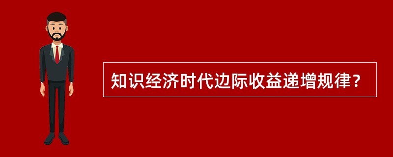 知识经济时代边际收益递增规律？